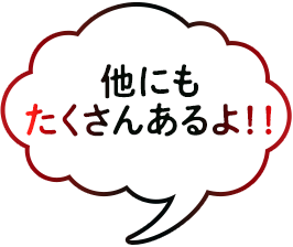他にもたくさんあるよ！