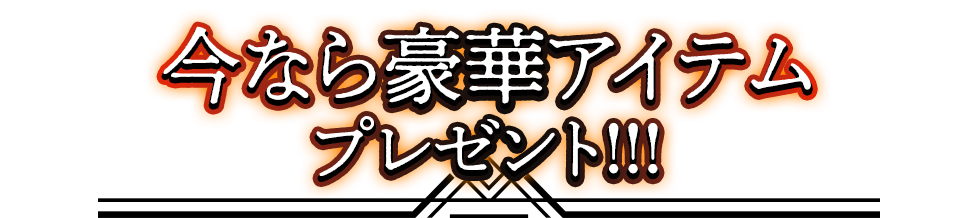 今なら豪華アイテムプレゼント！！！