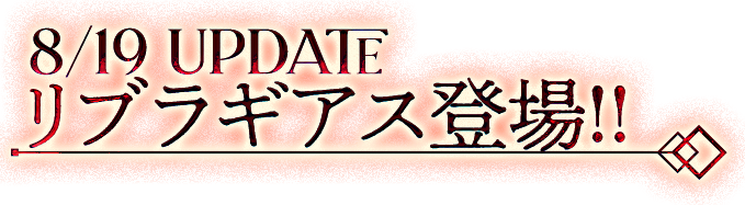 8/19 UPDATEリブラギアス登場！！