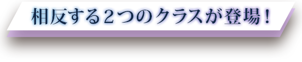 相反する2つのクラスが登場！