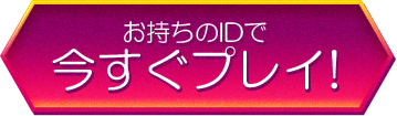 お持ちのIDで今すぐプレイ