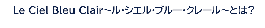 Le Ciel Bleu Clair ～ル・シエル・ブルー・クレール～とは？
