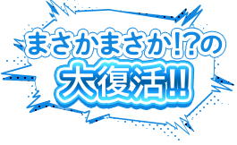 まさかまさか！？の大復活！！