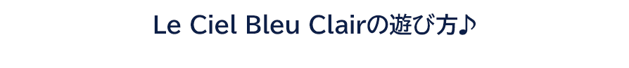Le Ciel Bleu Clairの遊び方♪